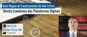 Notícia: Aula Magna de Encerramento do Ano Letivo: Direito Econômico das Plataformas Digitais